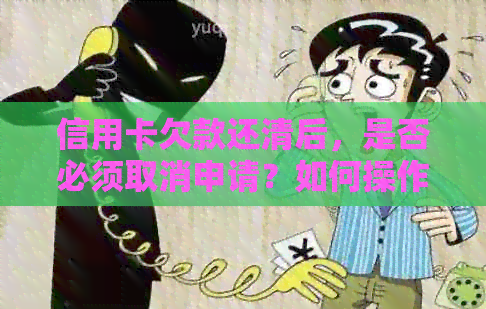 信用卡欠款还清后，是否必须取消申请？如何操作最合适？