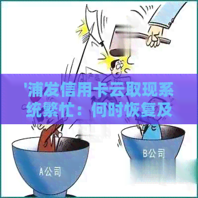 '浦发信用卡云取现系统繁忙：何时恢复及影响解析'