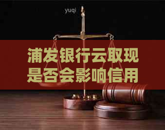 浦发银行云取现是否会影响信用卡额度？如何避免额度被占用？