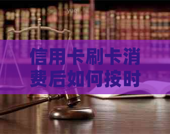 信用卡刷卡消费后如何按时还款？全面解析信用卡还款方式及注意事项