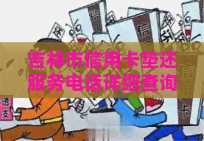 吉林市信用卡垫还服务电话详细查询，包括各种问题解答和联系方式
