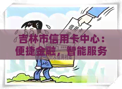 吉林市信用卡中心：便捷金融，智能服务，打造您的信用生活