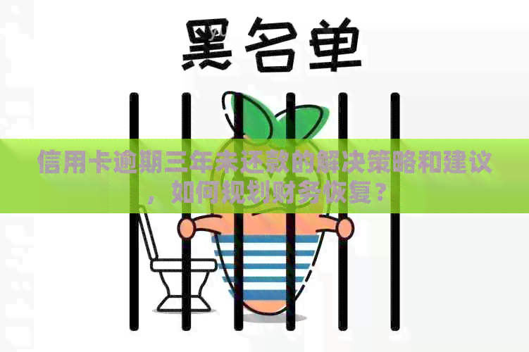 信用卡逾期三年未还款的解决策略和建议，如何规划财务恢复？