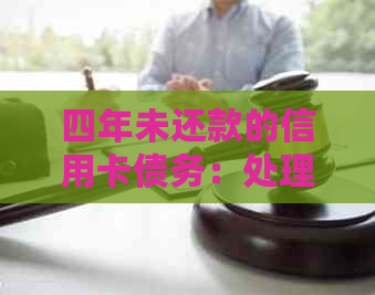 四年未还款的信用卡债务：处理方法与后果分析