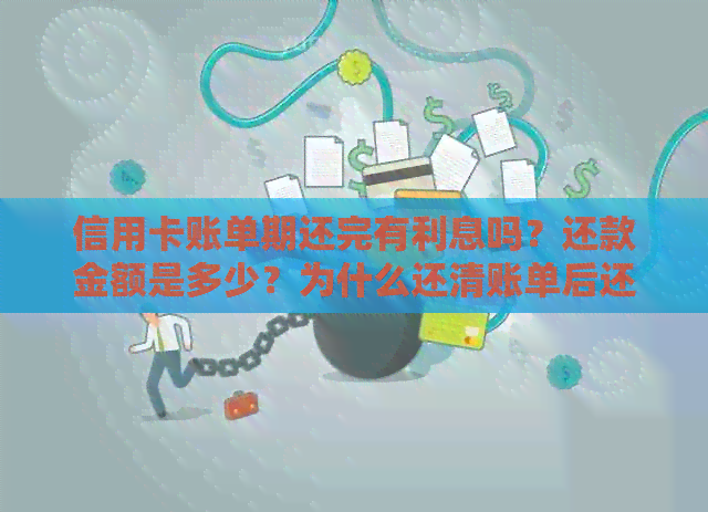 信用卡账单期还完有利息吗？还款金额是多少？为什么还清账单后还有利息？