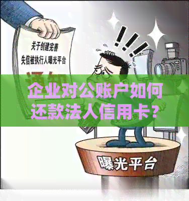 企业对公账户如何还款法人信用卡？详细步骤解析及相关注意事项