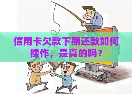 信用卡欠款下期还款如何操作，是真的吗？