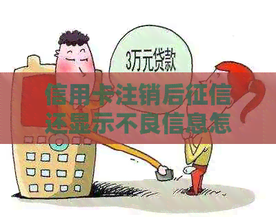 信用卡注销后还显示不良信息怎么办？
