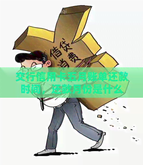 交行信用卡五月账单还款时间，还款月份是什么