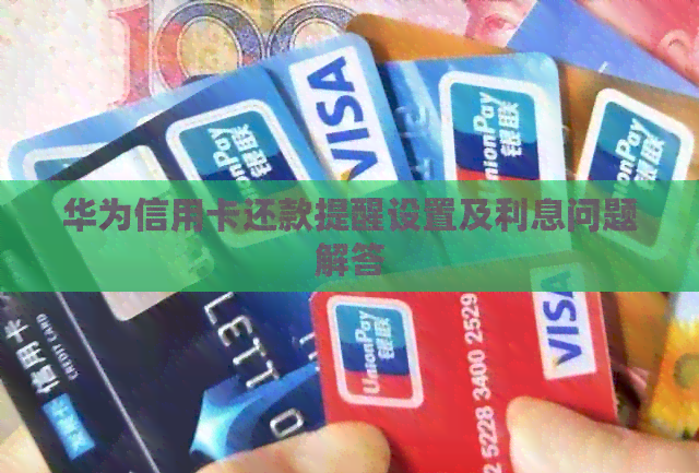 华为信用卡还款提醒设置及利息问题解答