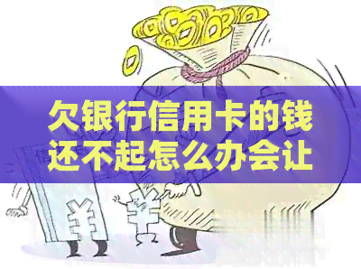 欠银行信用卡的钱还不起怎么办会让妻子还吗-欠银行信用卡的钱还不起怎么办会让妻子还吗
