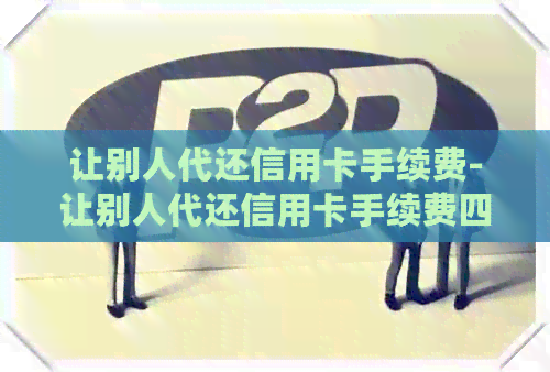 让别人代还信用卡手续费-让别人代还信用卡手续费四千大概多少手续费