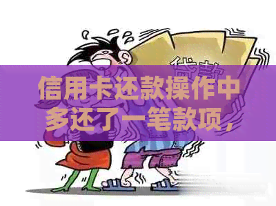 信用卡还款操作中多还了一笔款项，我应该如何处理？