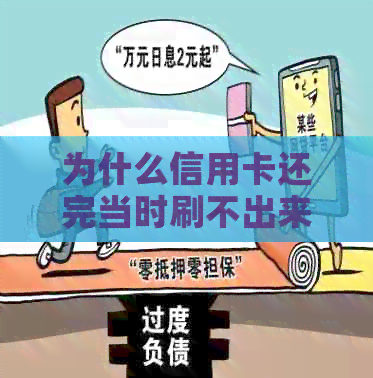 为什么信用卡还完当时刷不出来了：还款后无法使用的原因分析