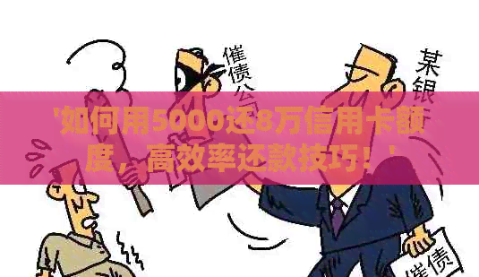 '如何用5000还8万信用卡额度，高效率还款技巧！'