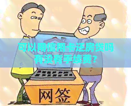 可以用信用卡还房贷吗有没有手续费？
