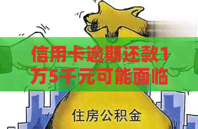 信用卡逾期还款1万5千元可能面临的法律后果及解决方案