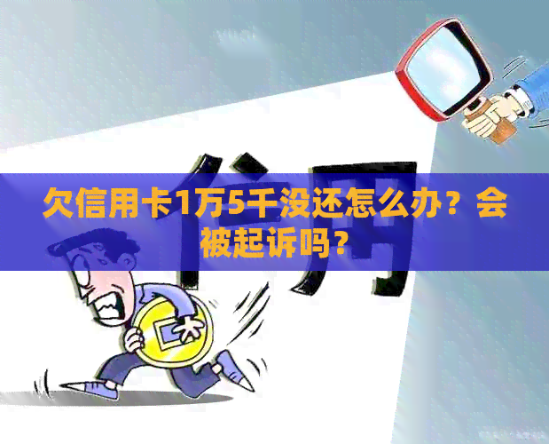 欠信用卡1万5千没还怎么办？会被起诉吗？
