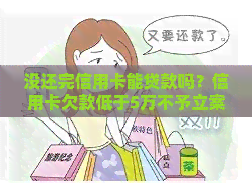 没还完信用卡能贷款吗？信用卡欠款低于5万不予立案，没还款可以注销吗？