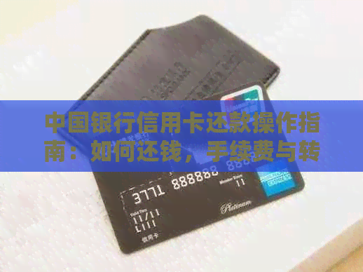 中国银行信用卡还款操作指南：如何还钱，手续费与转账方式