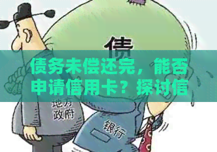 债务未偿还完，能否申请信用卡？探讨信用卡与网贷的关系