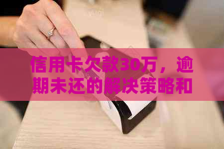 信用卡欠款30万，逾期未还的解决策略和建议