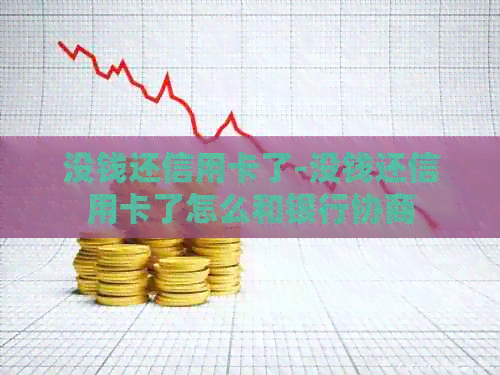 没钱还信用卡了-没钱还信用卡了怎么和银行协商
