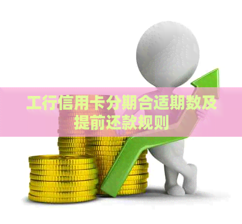 工行信用卡分期合适期数及提前还款规则 工行信用卡分期合适期数及提前还款规则