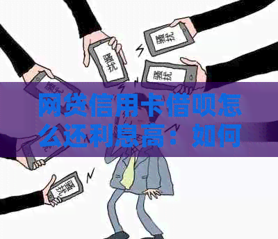 网贷信用卡网贷怎么还利息高：如何降低还款利息？