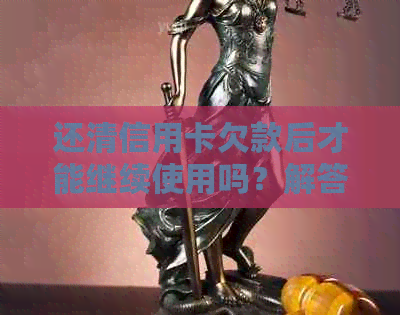 还清信用卡欠款后才能继续使用吗？解答关于信用卡还款和使用的疑问