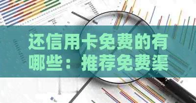 还信用卡免费的有哪些：推荐免费渠道与软件