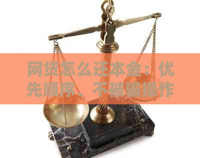 网贷怎么还本金：优先顺序、不被骗操作指南