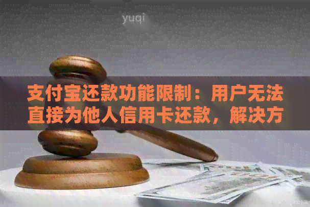 支付宝还款功能限制：用户无法直接为他人信用卡还款，解决方案一网打尽