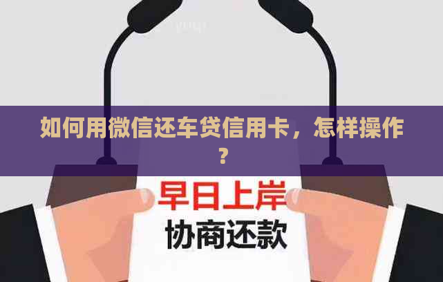 如何用微信还车贷信用卡，怎样操作？
