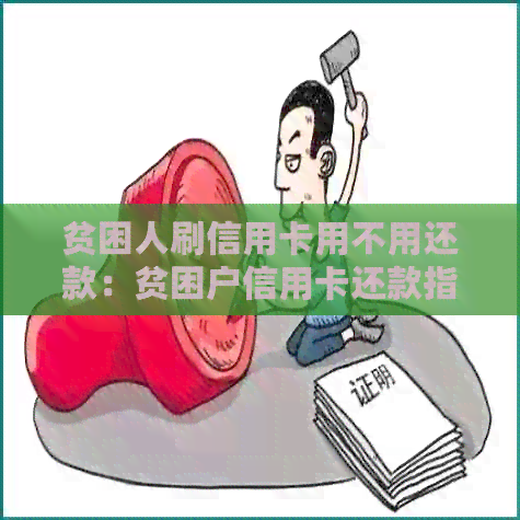 贫困人刷信用卡用不用还款：贫困户信用卡还款指南