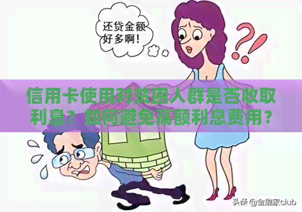 信用卡使用对贫困人群是否收取利息？如何避免高额利息费用？