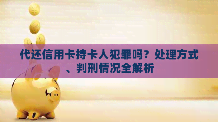 代还信用卡持卡人犯罪吗?处理方式、判刑情况全解析 代还信用卡持卡人犯罪吗?处理方式、判刑情况全解析