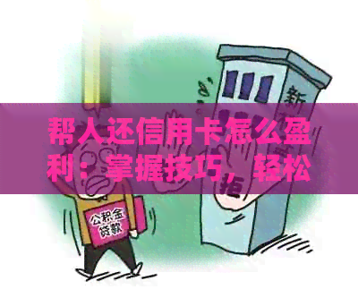 帮人还信用卡怎么盈利：掌握技巧，轻松赚钱！