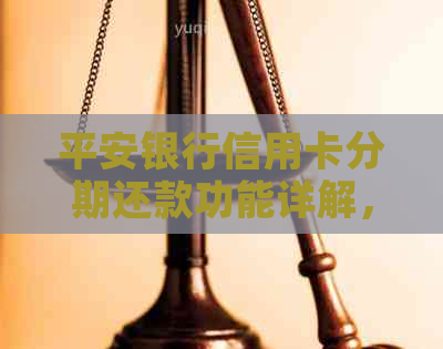 平安银行信用卡分期还款功能详解，如何操作及适用场景一文解析