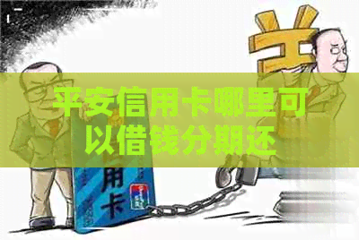 平安信用卡哪里可以借钱分期还