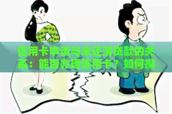 信用卡申请与未还清贷款的关系：能否办理信用卡？如何操作？