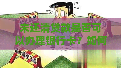 未还清贷款是否可以办理银行卡？如何处理？