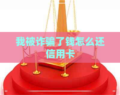 我被诈骗了钱怎么还信用卡