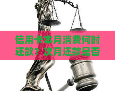 信用卡本月消费何时还款？次月还款是否正常？了解详细信息请查看
