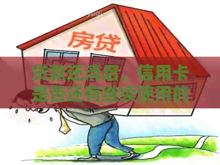 贷款还清后，信用卡是否还有继续使用的价值？