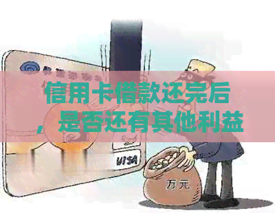 信用卡借款还完后，是否还有其他利益？如何处理？