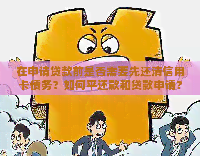 在申请贷款前是否需要先还清信用卡债务？如何平还款和贷款申请？