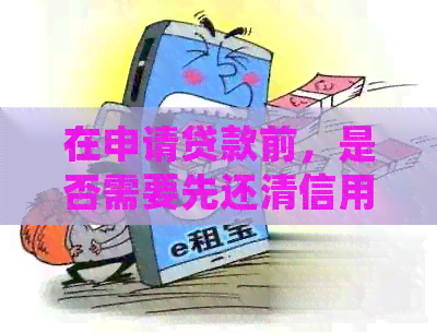 在申请贷款前，是否需要先还清信用卡欠款？
