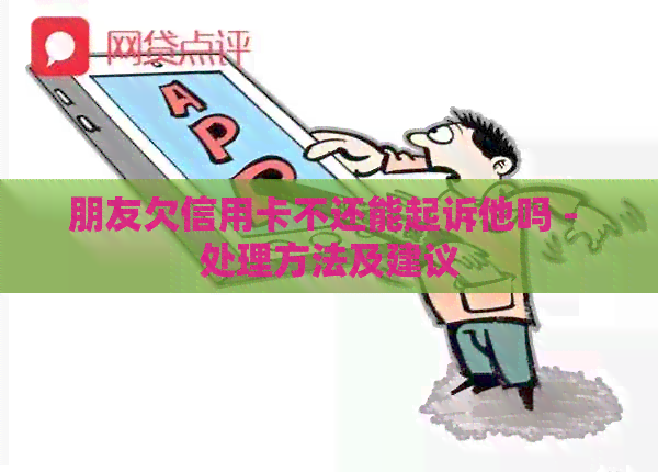 朋友欠信用卡不还能起诉他吗 - 处理方法及建议