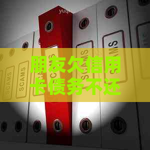 朋友欠信用卡债务不还：原因、影响和解决策略一览